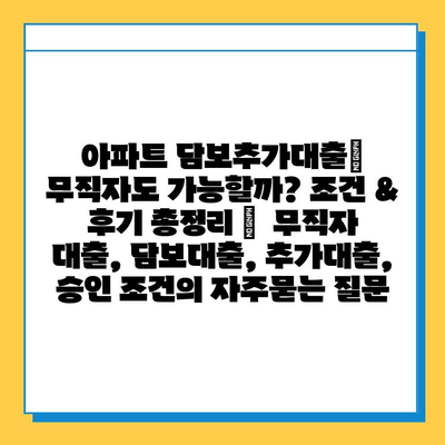 아파트 담보추가대출| 무직자도 가능할까? 조건 & 후기 총정리 |  무직자 대출, 담보대출, 추가대출, 승인 조건