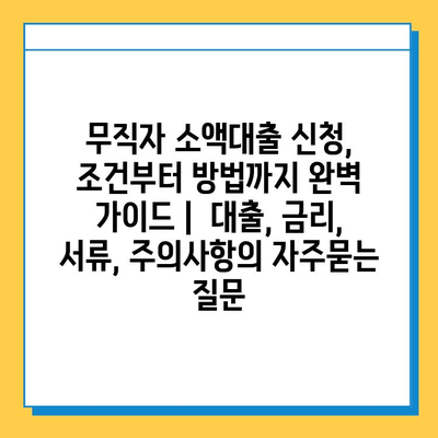 무직자 소액대출 신청, 조건부터 방법까지 완벽 가이드 |  대출, 금리, 서류, 주의사항