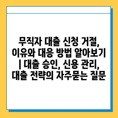 무직자 대출 신청 거절, 이유와 대응 방법 알아보기 | 대출 승인, 신용 관리, 대출 전략