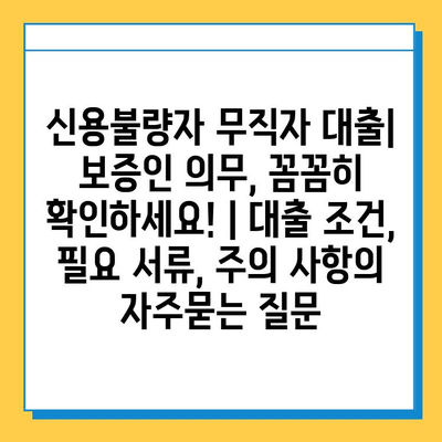 신용불량자 무직자 대출| 보증인 의무, 꼼꼼히 확인하세요! | 대출 조건, 필요 서류, 주의 사항