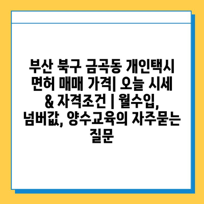 부산 북구 금곡동 개인택시 면허 매매 가격| 오늘 시세 & 자격조건 | 월수입, 넘버값, 양수교육