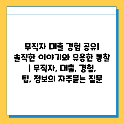 무직자 대출 경험 공유| 솔직한 이야기와 유용한 통찰 | 무직자, 대출, 경험, 팁, 정보