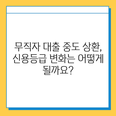 무직자 대출 중도 상환, 신용 점수에 미치는 영향은? | 신용등급 변화, 장단점 분석, 주의 사항