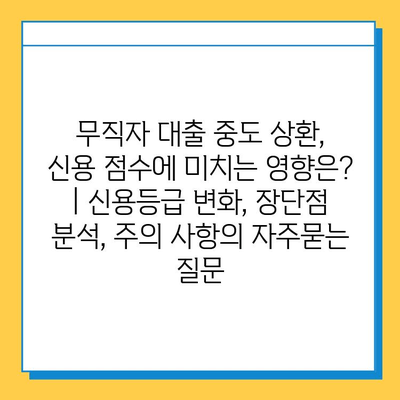 무직자 대출 중도 상환, 신용 점수에 미치는 영향은? | 신용등급 변화, 장단점 분석, 주의 사항