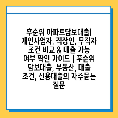 후순위 아파트담보대출| 개인사업자, 직장인, 무직자 조건 비교 & 대출 가능 여부 확인 가이드 | 후순위 담보대출, 부동산, 대출 조건, 신용대출