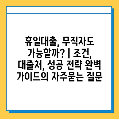 휴일대출, 무직자도 가능할까? | 조건, 대출처, 성공 전략 완벽 가이드