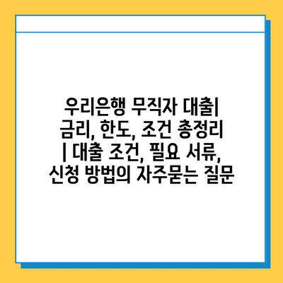 우리은행 무직자 대출| 금리, 한도, 조건 총정리 | 대출 조건, 필요 서류, 신청 방법