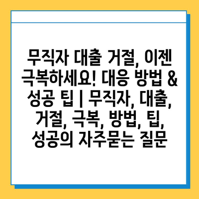 무직자 대출 거절, 이젠 극복하세요! 대응 방법 & 성공 팁 | 무직자, 대출, 거절, 극복, 방법, 팁, 성공