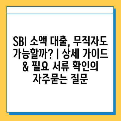 SBI 소액 대출, 무직자도 가능할까? | 상세 가이드 & 필요 서류 확인