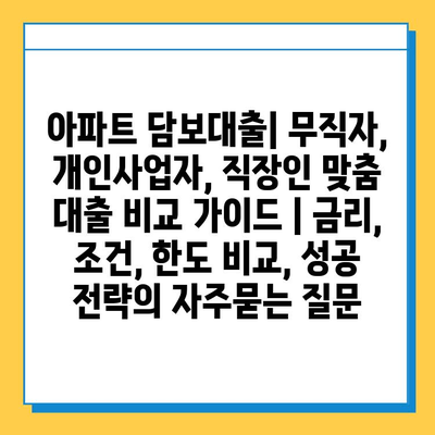 아파트 담보대출| 무직자, 개인사업자, 직장인 맞춤 대출 비교 가이드 | 금리, 조건, 한도 비교, 성공 전략