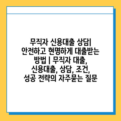 무직자 신용대출 상담| 안전하고 현명하게 대출받는 방법 | 무직자 대출, 신용대출, 상담, 조건, 성공 전략