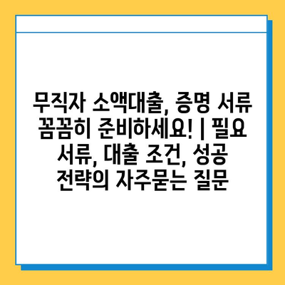 무직자 소액대출, 증명 서류 꼼꼼히 준비하세요! | 필요 서류, 대출 조건, 성공 전략