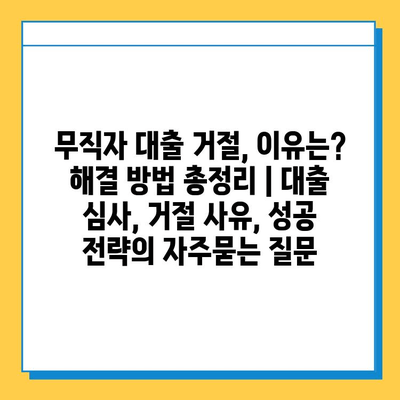 무직자 대출 거절, 이유는? 해결 방법 총정리 | 대출 심사, 거절 사유, 성공 전략