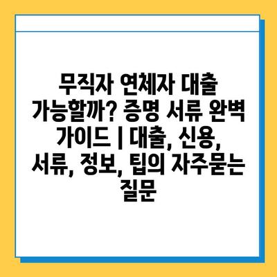 무직자 연체자 대출 가능할까? 증명 서류 완벽 가이드 | 대출, 신용, 서류, 정보, 팁