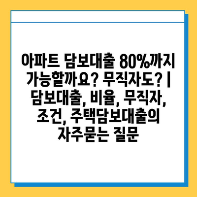 아파트 담보대출 80%까지 가능할까요? 무직자도? | 담보대출, 비율, 무직자, 조건, 주택담보대출