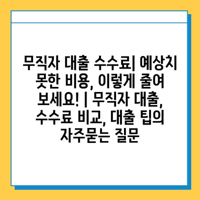 무직자 대출 수수료| 예상치 못한 비용, 이렇게 줄여 보세요! | 무직자 대출, 수수료 비교, 대출 팁