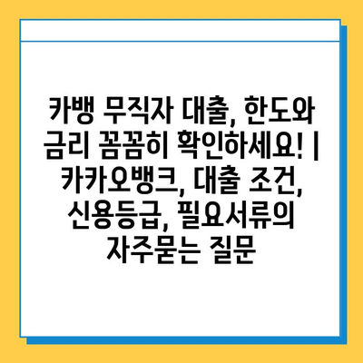 카뱅 무직자 대출, 한도와 금리 꼼꼼히 확인하세요! | 카카오뱅크, 대출 조건, 신용등급, 필요서류