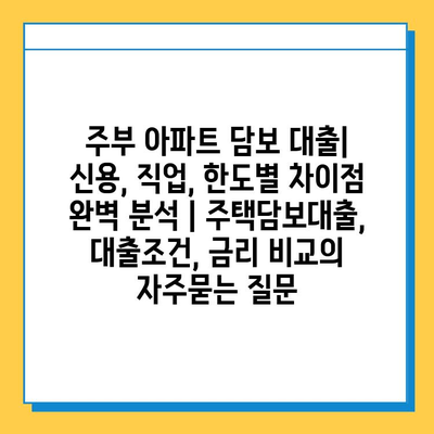 주부 아파트 담보 대출| 신용, 직업, 한도별 차이점 완벽 분석 | 주택담보대출, 대출조건, 금리 비교