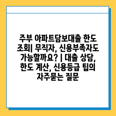 주부 아파트담보대출 한도 조회| 무직자, 신용부족자도 가능할까요? | 대출 상담, 한도 계산, 신용등급 팁