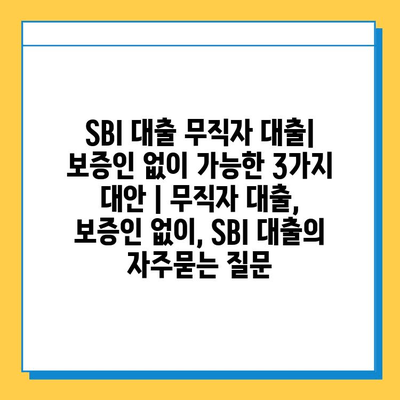 SBI 대출 무직자 대출| 보증인 없이 가능한 3가지 대안 | 무직자 대출, 보증인 없이, SBI 대출