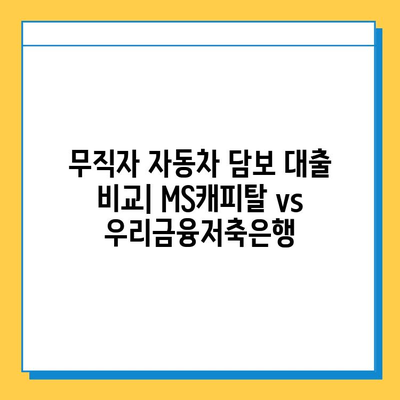 무직자 자동차 담보 대출 비교| MS캐피탈 vs 우리금융저축은행 | 금리, 수수료, 신용점수, 대출 조건 상세 분석