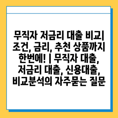 무직자 저금리 대출 비교| 조건, 금리, 추천 상품까지 한번에! | 무직자 대출, 저금리 대출, 신용대출, 비교분석