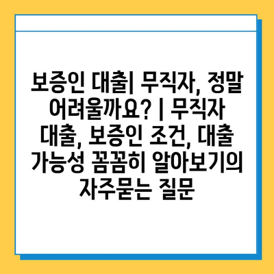 보증인 대출| 무직자, 정말 어려울까요? | 무직자 대출, 보증인 조건, 대출 가능성 꼼꼼히 알아보기