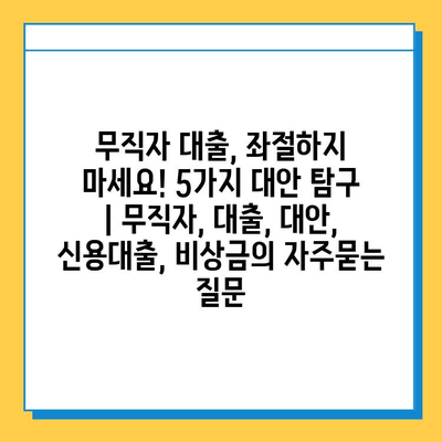 무직자 대출, 좌절하지 마세요! 5가지 대안 탐구 | 무직자, 대출, 대안, 신용대출, 비상금