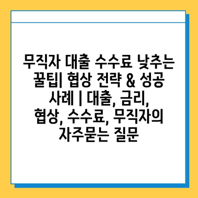 무직자 대출 수수료 낮추는 꿀팁| 협상 전략 & 성공 사례 | 대출, 금리, 협상, 수수료, 무직자