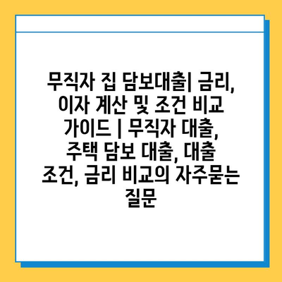 무직자 집 담보대출| 금리, 이자 계산 및 조건 비교 가이드 | 무직자 대출, 주택 담보 대출, 대출 조건, 금리 비교