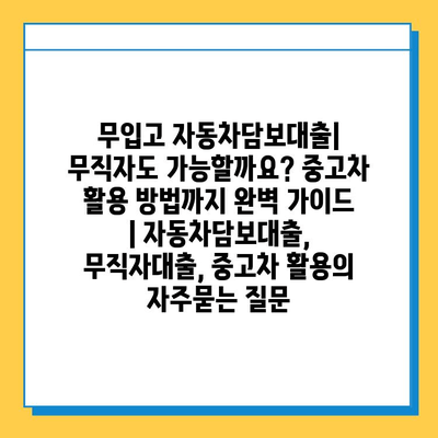 무입고 자동차담보대출| 무직자도 가능할까요? 중고차 활용 방법까지 완벽 가이드 | 자동차담보대출, 무직자대출, 중고차 활용