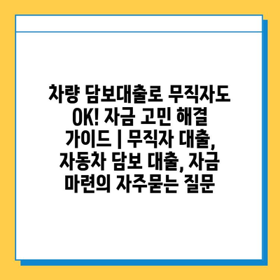 차량 담보대출로 무직자도 OK! 자금 고민 해결 가이드 | 무직자 대출, 자동차 담보 대출, 자금 마련