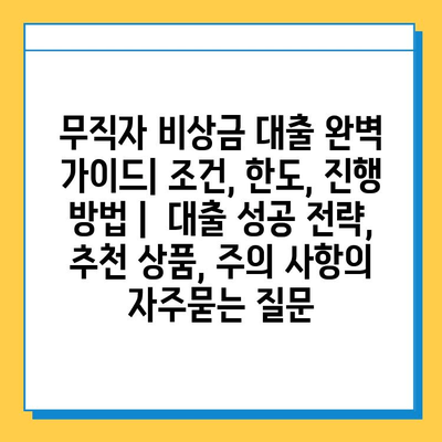 무직자 비상금 대출 완벽 가이드| 조건, 한도, 진행 방법 |  대출 성공 전략, 추천 상품, 주의 사항