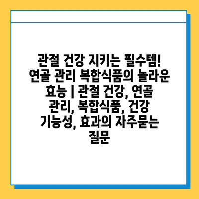 관절 건강 지키는 필수템! 연골 관리 복합식품의 놀라운 효능 | 관절 건강, 연골 관리, 복합식품, 건강 기능성, 효과