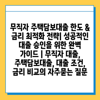 무직자 주택담보대출 한도 & 금리 최적화 전략| 성공적인 대출 승인을 위한 완벽 가이드 | 무직자 대출, 주택담보대출, 대출 조건, 금리 비교