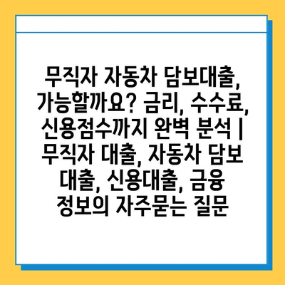 무직자 자동차 담보대출, 가능할까요? 금리, 수수료, 신용점수까지 완벽 분석 | 무직자 대출, 자동차 담보 대출, 신용대출, 금융 정보