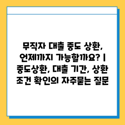 무직자 대출 중도 상환, 언제까지 가능할까요? | 중도상환, 대출 기간, 상환 조건 확인