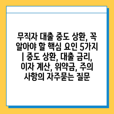 무직자 대출 중도 상환, 꼭 알아야 할 핵심 요인 5가지 | 중도 상환, 대출 금리, 이자 계산, 위약금, 주의 사항