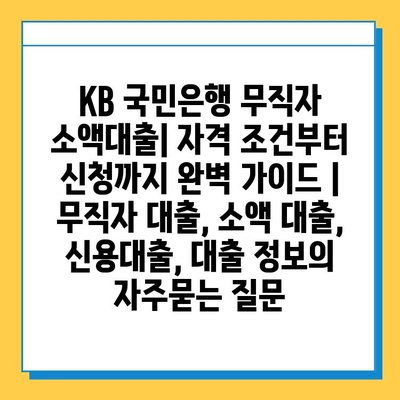 KB 국민은행 무직자 소액대출| 자격 조건부터 신청까지 완벽 가이드 | 무직자 대출, 소액 대출, 신용대출, 대출 정보