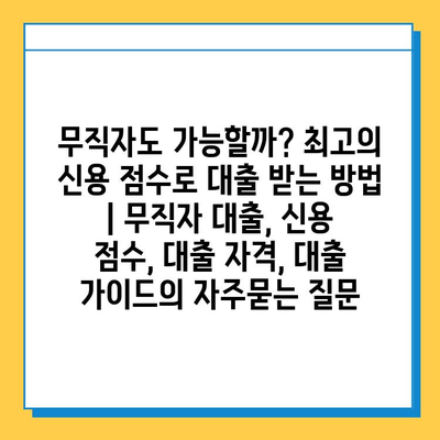 무직자도 가능할까? 최고의 신용 점수로 대출 받는 방법 | 무직자 대출, 신용 점수, 대출 자격, 대출 가이드