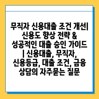 무직자 신용대출 조건 개선| 신용도 향상 전략 & 성공적인 대출 승인 가이드 | 신용대출, 무직자, 신용등급, 대출 조건, 금융 상담