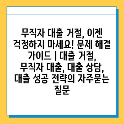 무직자 대출 거절, 이젠 걱정하지 마세요! 문제 해결 가이드 | 대출 거절, 무직자 대출, 대출 상담, 대출 성공 전략