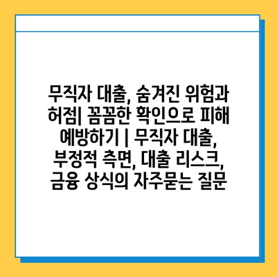 무직자 대출, 숨겨진 위험과 허점| 꼼꼼한 확인으로 피해 예방하기 | 무직자 대출, 부정적 측면, 대출 리스크, 금융 상식