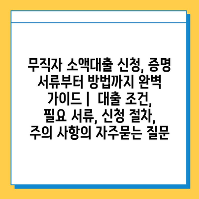 무직자 소액대출 신청, 증명 서류부터 방법까지 완벽 가이드 |  대출 조건, 필요 서류, 신청 절차, 주의 사항