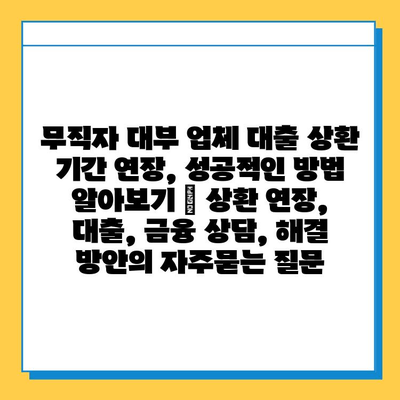 무직자 대부 업체 대출 상환 기간 연장, 성공적인 방법 알아보기 | 상환 연장, 대출, 금융 상담, 해결 방안