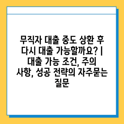 무직자 대출 중도 상환 후 다시 대출 가능할까요? | 대출 가능 조건, 주의 사항, 성공 전략