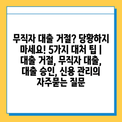 무직자 대출 거절? 당황하지 마세요! 5가지 대처 팁 | 대출 거절, 무직자 대출, 대출 승인, 신용 관리