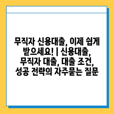 무직자 신용대출, 이제 쉽게 받으세요! | 신용대출, 무직자 대출, 대출 조건, 성공 전략