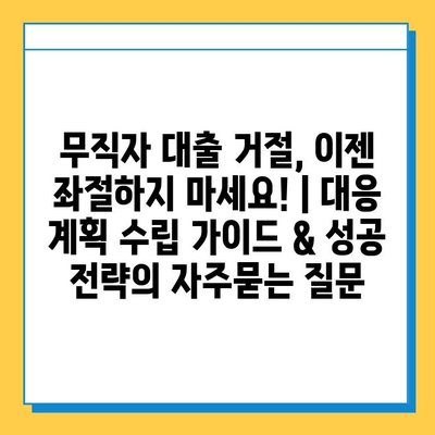 무직자 대출 거절, 이젠 좌절하지 마세요! | 대응 계획 수립 가이드 & 성공 전략