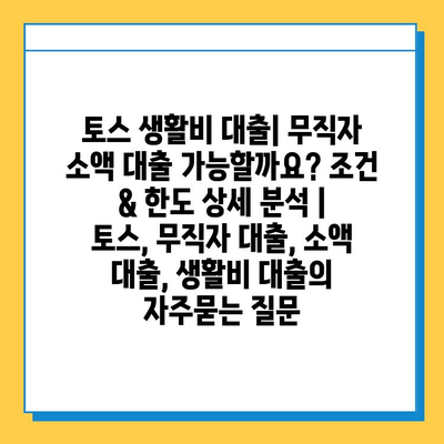 토스 생활비 대출| 무직자 소액 대출 가능할까요? 조건 & 한도 상세 분석 | 토스, 무직자 대출, 소액 대출, 생활비 대출